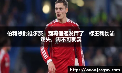 伯利怒批维尔茨：别再借题发挥了，标王利物浦迷失，再不可就卖