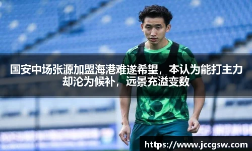 国安中场张源加盟海港难遂希望，本认为能打主力却沦为候补，远景充溢变数