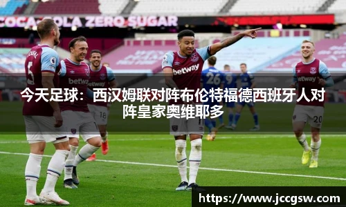 今天足球：西汉姆联对阵布伦特福德西班牙人对阵皇家奥维耶多