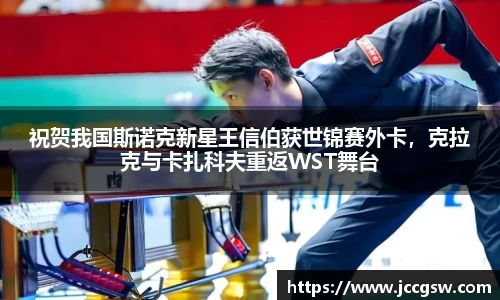祝贺我国斯诺克新星王信伯获世锦赛外卡，克拉克与卡扎科夫重返WST舞台