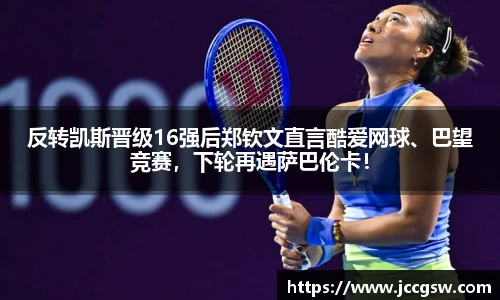 反转凯斯晋级16强后郑钦文直言酷爱网球、巴望竞赛，下轮再遇萨巴伦卡！